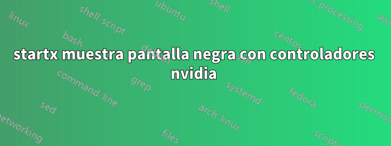 startx muestra pantalla negra con controladores nvidia