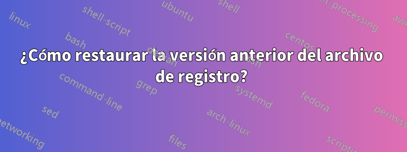 ¿Cómo restaurar la versión anterior del archivo de registro?