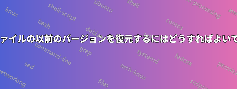 ログファイルの以前のバージョンを復元するにはどうすればよいですか?