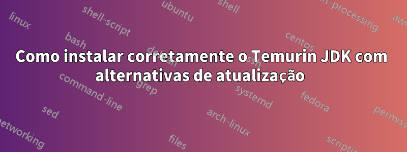 Como instalar corretamente o Temurin JDK com alternativas de atualização 