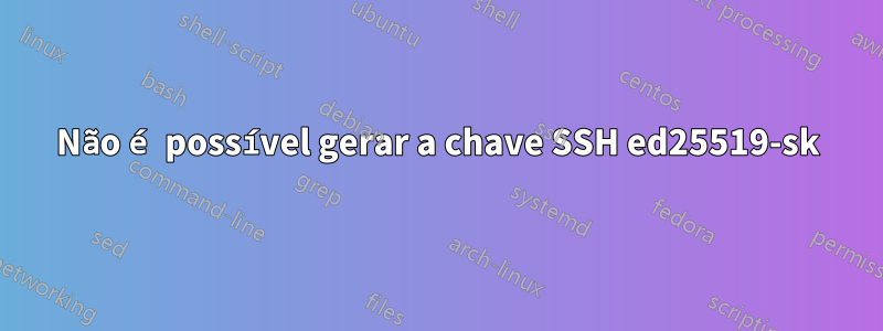 Não é possível gerar a chave SSH ed25519-sk