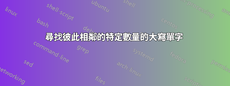 尋找彼此相鄰的特定數量的大寫單字