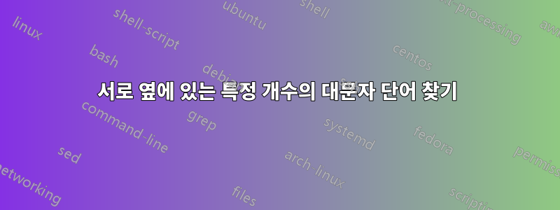 서로 옆에 있는 특정 개수의 대문자 단어 찾기