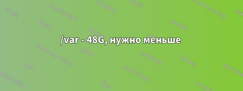 /var - 48G, нужно меньше