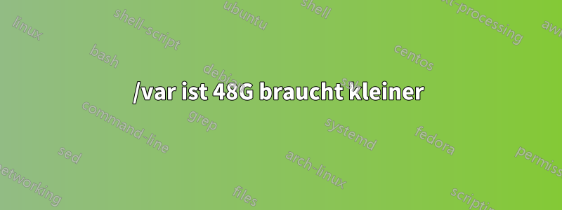 /var ist 48G braucht kleiner