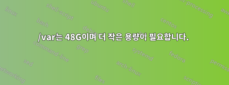 /var는 48G이며 더 작은 용량이 필요합니다.