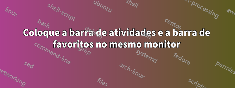 Coloque a barra de atividades e a barra de favoritos no mesmo monitor