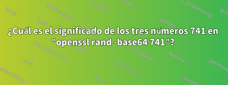 ¿Cuál es el significado de los tres números 741 en "openssl rand -base64 741"?