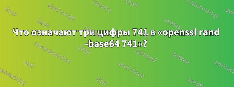 Что означают три цифры 741 в «openssl rand -base64 741»?