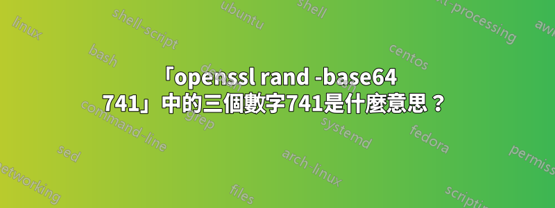 「openssl rand -base64 741」中的三個數字741是什麼意思？