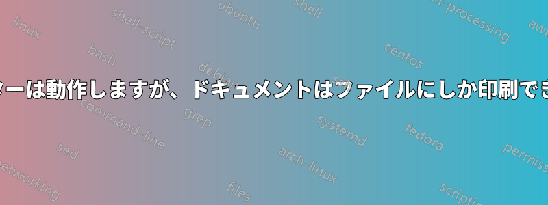 プリンターは動作しますが、ドキュメントはファイルにしか印刷できません