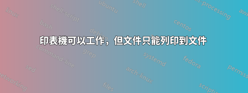 印表機可以工作，但文件只能列印到文件