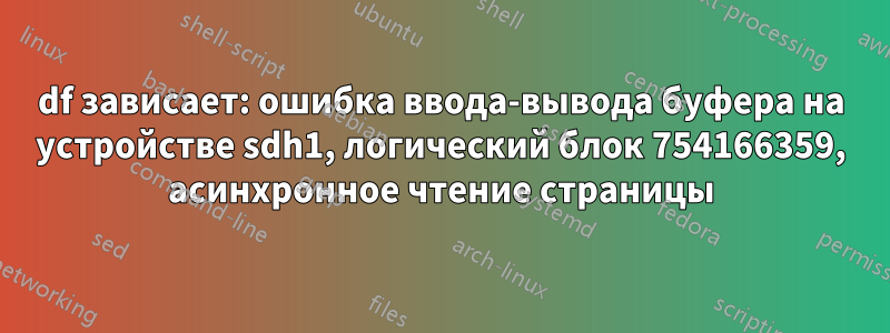 df зависает: ошибка ввода-вывода буфера на устройстве sdh1, логический блок 754166359, асинхронное чтение страницы