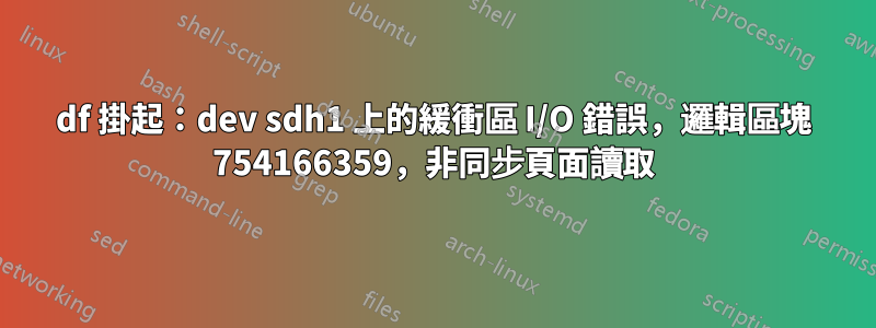 df 掛起：dev sdh1 上的緩衝區 I/O 錯誤，邏輯區塊 754166359，非同步頁面讀取