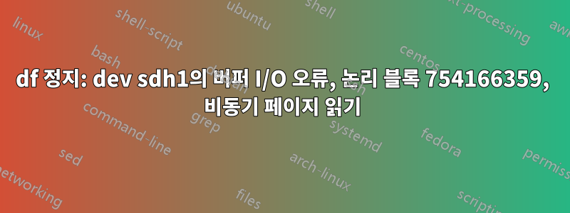 df 정지: dev sdh1의 버퍼 I/O 오류, 논리 블록 754166359, 비동기 페이지 읽기