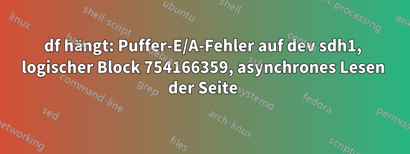 df hängt: Puffer-E/A-Fehler auf dev sdh1, logischer Block 754166359, asynchrones Lesen der Seite