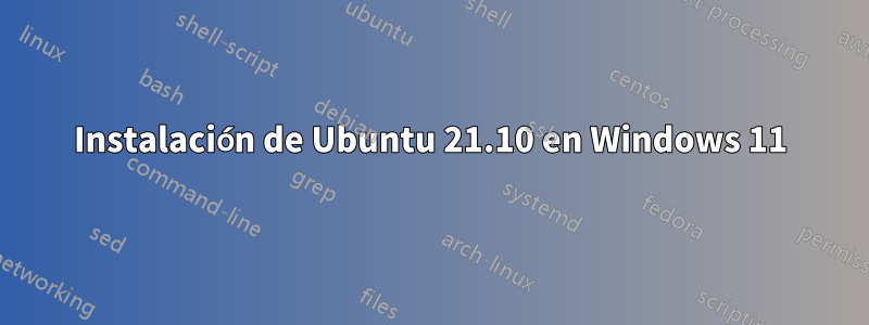 Instalación de Ubuntu 21.10 en Windows 11