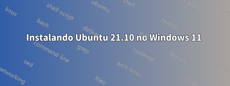 Instalando Ubuntu 21.10 no Windows 11