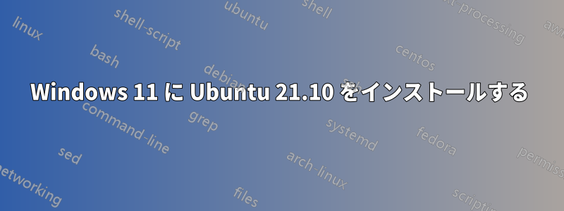 Windows 11 に Ubuntu 21.10 をインストールする