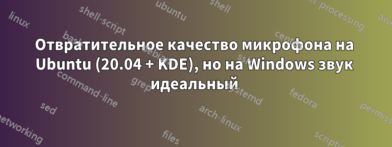 Отвратительное качество микрофона на Ubuntu (20.04 + KDE), но на Windows звук идеальный