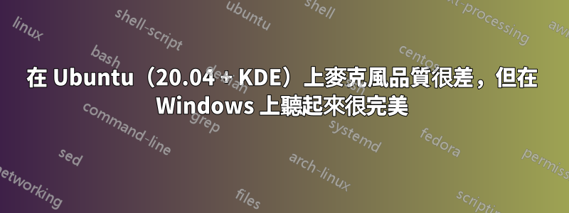 在 Ubuntu（20.04 + KDE）上麥克風品質很差，但在 Windows 上聽起來很完美