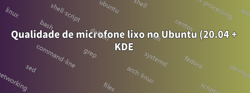 Qualidade de microfone lixo no Ubuntu (20.04 + KDE), mas parece perfeita no Windows