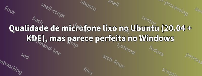 Qualidade de microfone lixo no Ubuntu (20.04 + KDE), mas parece perfeita no Windows