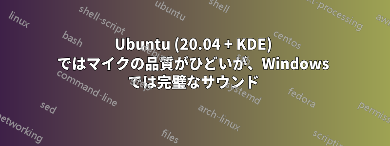 Ubuntu (20.04 + KDE) ではマイクの品質がひどいが、Windows では完璧なサウンド