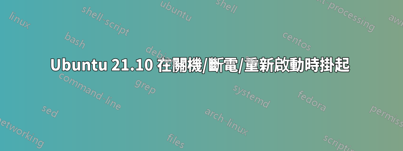 Ubuntu 21.10 在關機/斷電/重新啟動時掛起