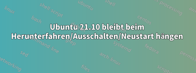 Ubuntu 21.10 bleibt beim Herunterfahren/Ausschalten/Neustart hängen