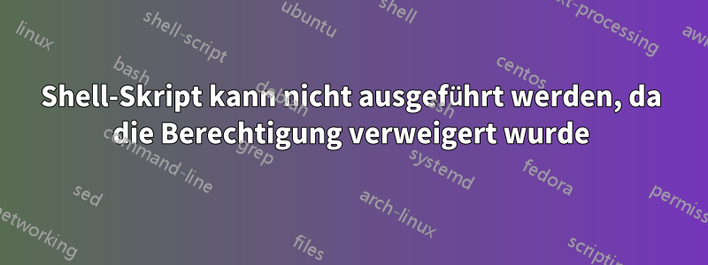 Shell-Skript kann nicht ausgeführt werden, da die Berechtigung verweigert wurde