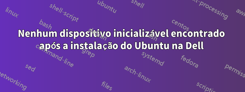 Nenhum dispositivo inicializável encontrado após a instalação do Ubuntu na Dell