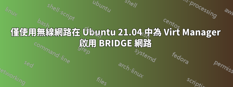 僅使用無線網路在 Ubuntu 21.04 中為 Virt Manager 啟用 BRIDGE 網路