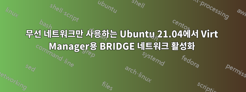 무선 네트워크만 사용하는 Ubuntu 21.04에서 Virt Manager용 BRIDGE 네트워크 활성화