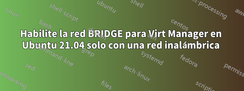 Habilite la red BRIDGE para Virt Manager en Ubuntu 21.04 solo con una red inalámbrica