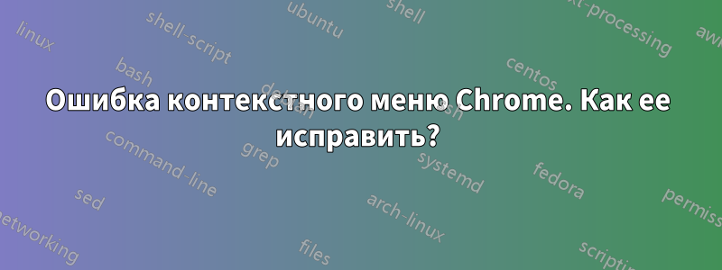 Ошибка контекстного меню Chrome. Как ее исправить?