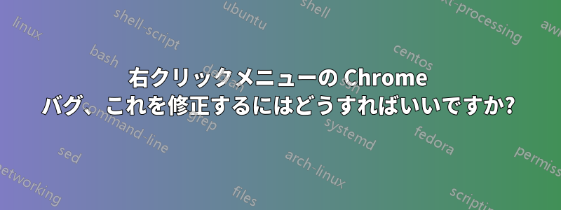 右クリックメニューの Chrome バグ、これを修正するにはどうすればいいですか?