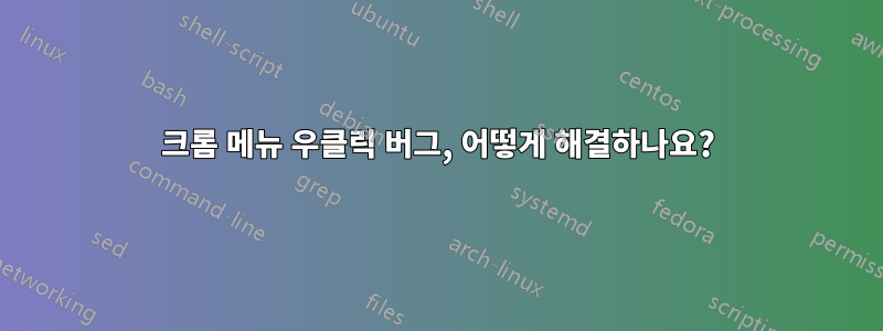 크롬 메뉴 우클릭 버그, 어떻게 해결하나요?