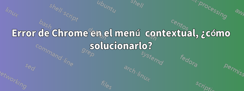 Error de Chrome en el menú contextual, ¿cómo solucionarlo?