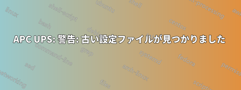 APC UPS: 警告: 古い設定ファイルが見つかりました