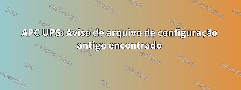 APC UPS: Aviso de arquivo de configuração antigo encontrado