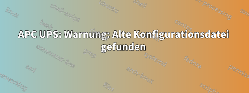 APC UPS: Warnung: Alte Konfigurationsdatei gefunden