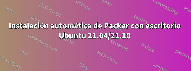 Instalación automática de Packer con escritorio Ubuntu 21.04/21.10