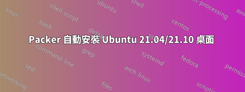 Packer 自動安裝 Ubuntu 21.04/21.10 桌面