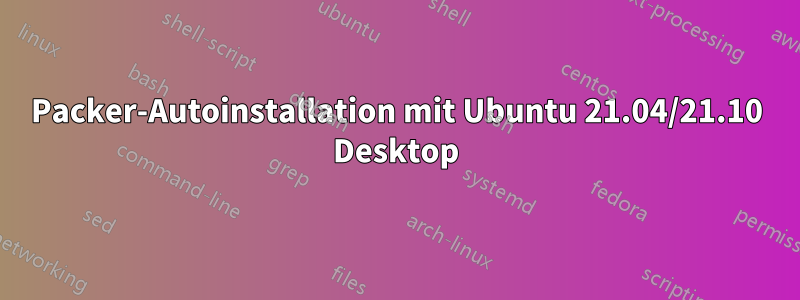 Packer-Autoinstallation mit Ubuntu 21.04/21.10 Desktop