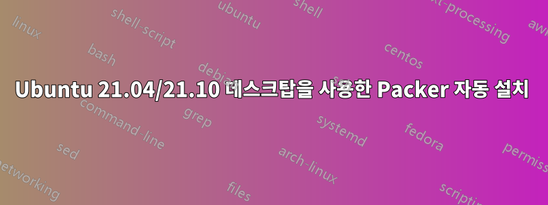 Ubuntu 21.04/21.10 데스크탑을 사용한 Packer 자동 설치