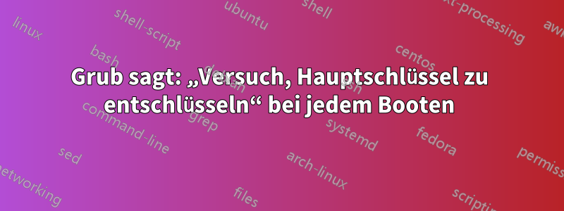 Grub sagt: „Versuch, Hauptschlüssel zu entschlüsseln“ bei jedem Booten