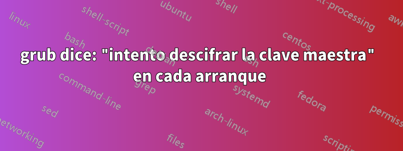 grub dice: "intento descifrar la clave maestra" en cada arranque