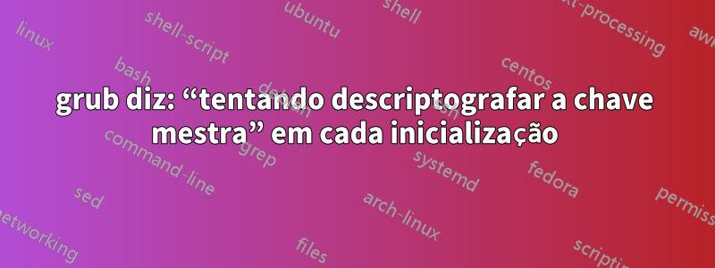 grub diz: “tentando descriptografar a chave mestra” em cada inicialização