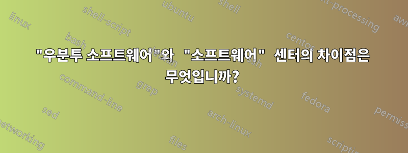 "우분투 소프트웨어"와 "소프트웨어" 센터의 차이점은 무엇입니까?